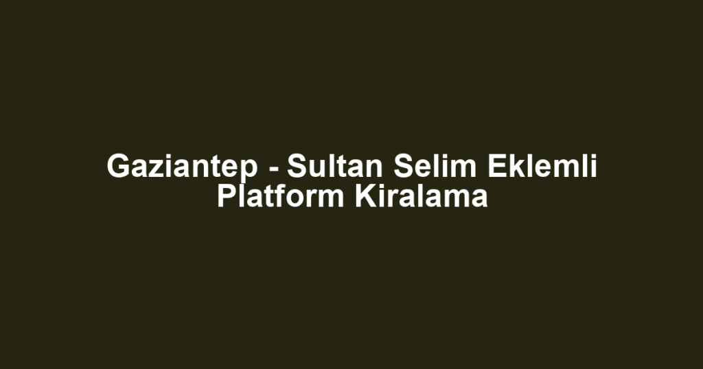 Gaziantep - Sultan Selim Eklemli Platform Kiralama