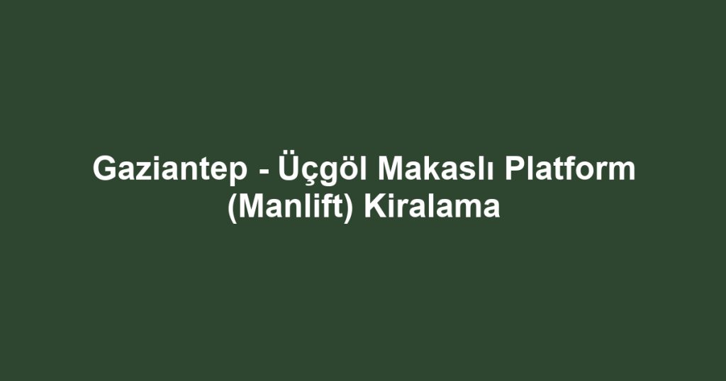 Gaziantep - Üçgöl Makaslı Platform (Manlift) Kiralama