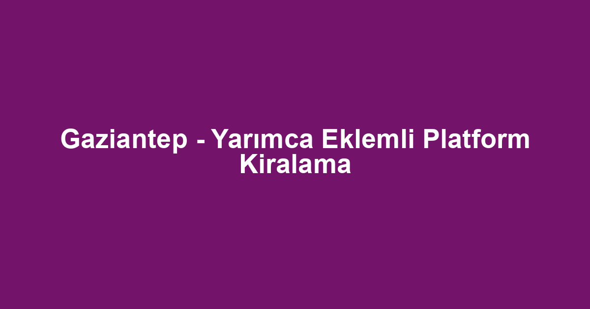 Gaziantep - Yarımca Eklemli Platform Kiralama