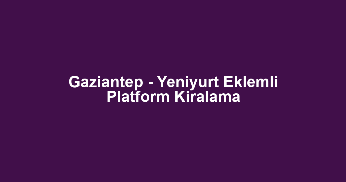 Gaziantep - Yeniyurt Eklemli Platform Kiralama