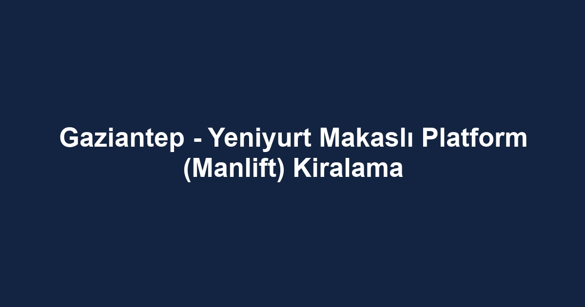 Gaziantep - Yeniyurt Makaslı Platform (Manlift) Kiralama