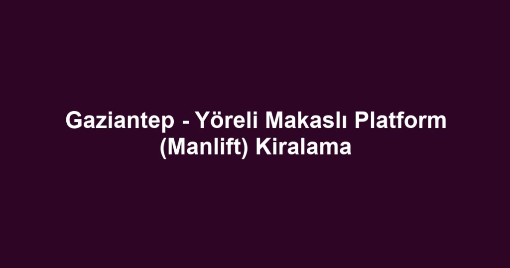Gaziantep - Yöreli Makaslı Platform (Manlift) Kiralama
