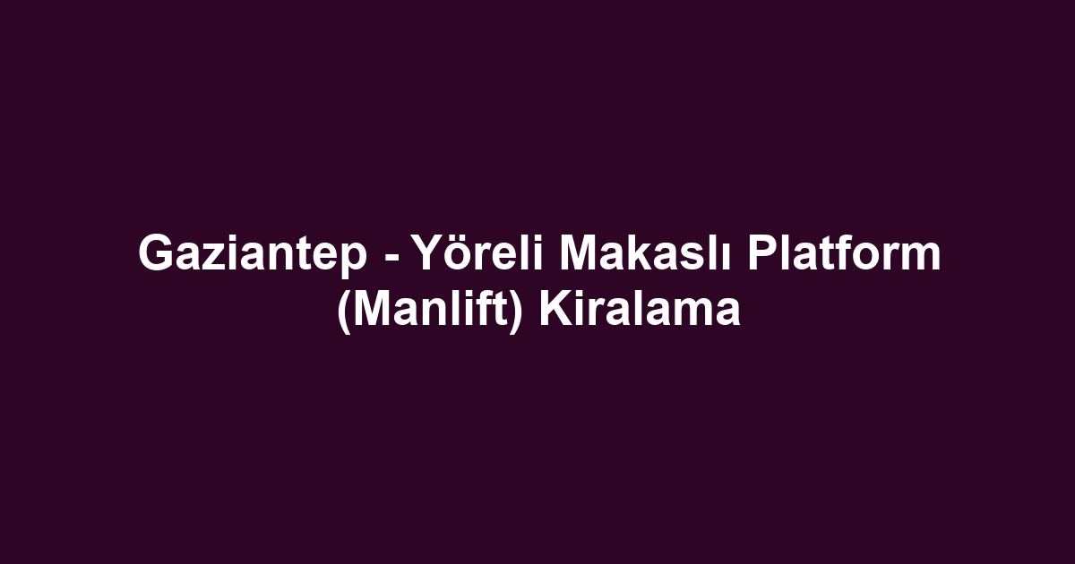 Gaziantep - Yöreli Makaslı Platform (Manlift) Kiralama