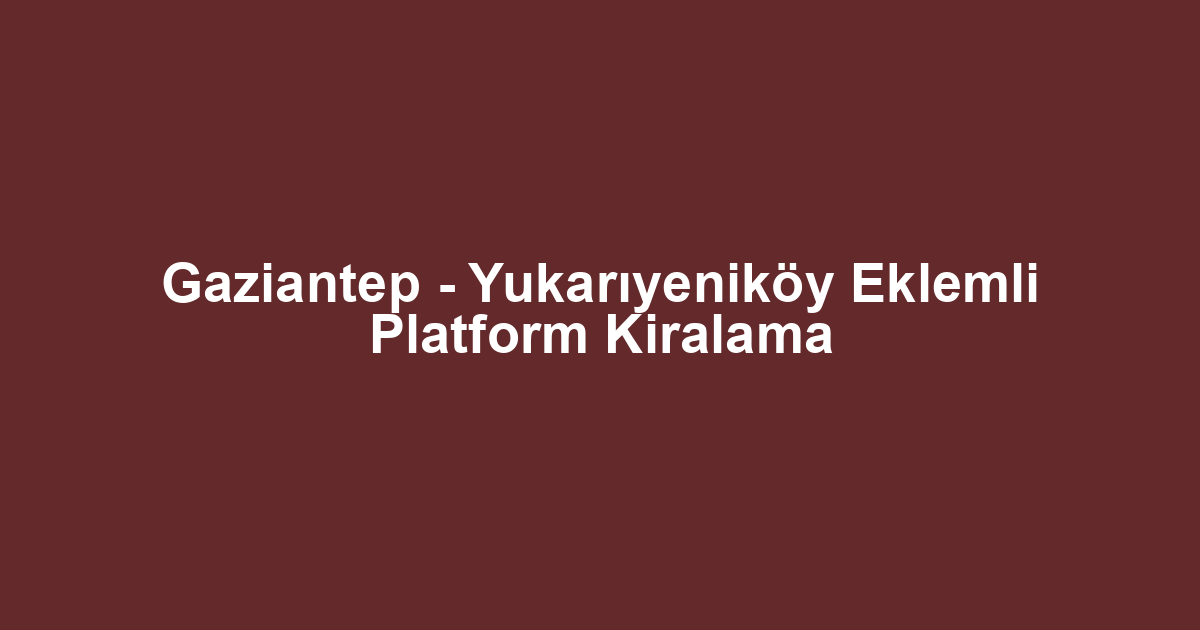 Gaziantep - Yukarıyeniköy Eklemli Platform Kiralama