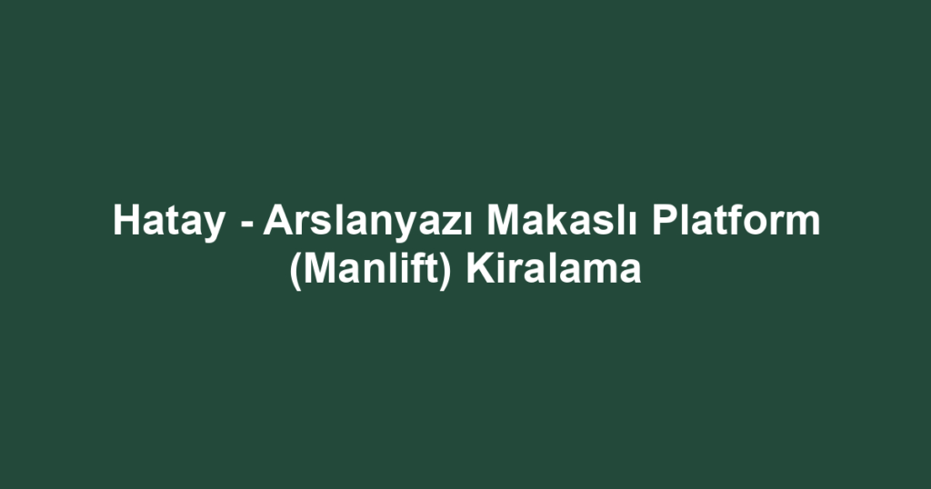 Hatay - Arslanyazı Makaslı Platform (Manlift) Kiralama