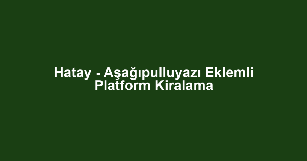 Hatay - Aşağıpulluyazı Eklemli Platform Kiralama