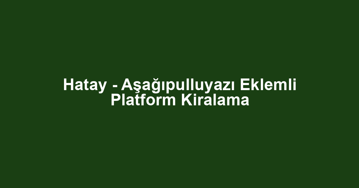 Hatay - Aşağıpulluyazı Eklemli Platform Kiralama