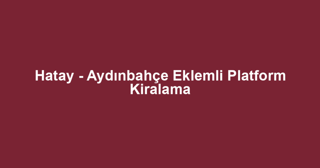 Hatay - Aydınbahçe Eklemli Platform Kiralama