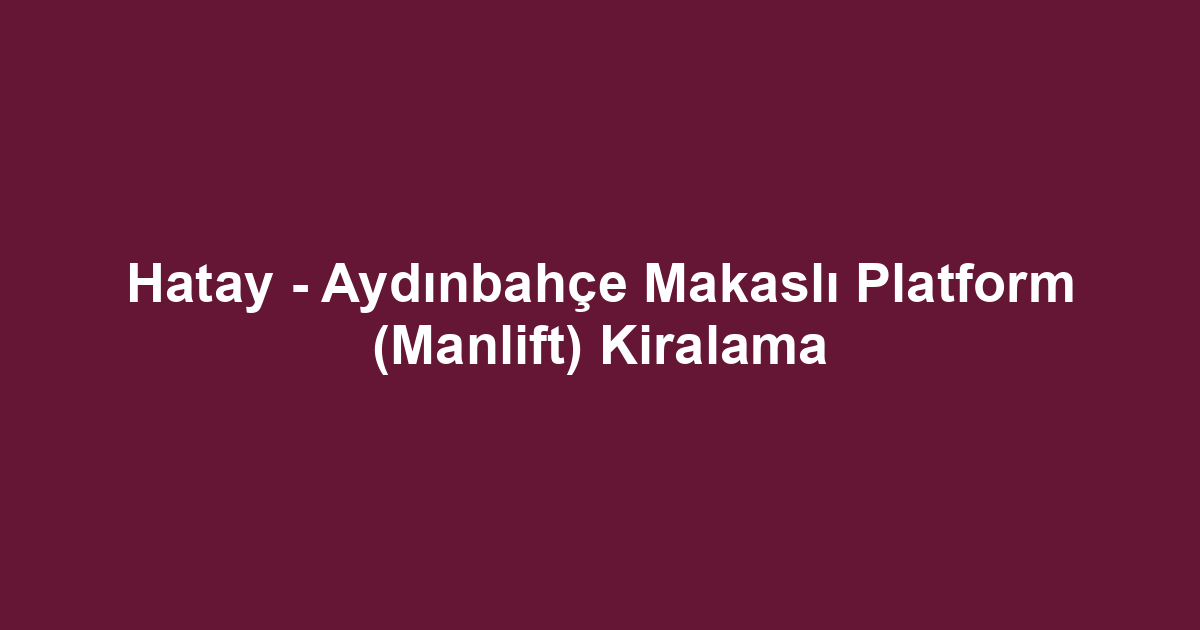Hatay - Aydınbahçe Makaslı Platform (Manlift) Kiralama