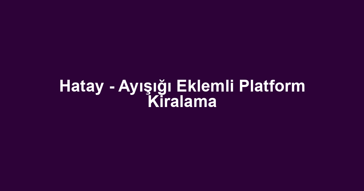 Hatay - Ayışığı Eklemli Platform Kiralama