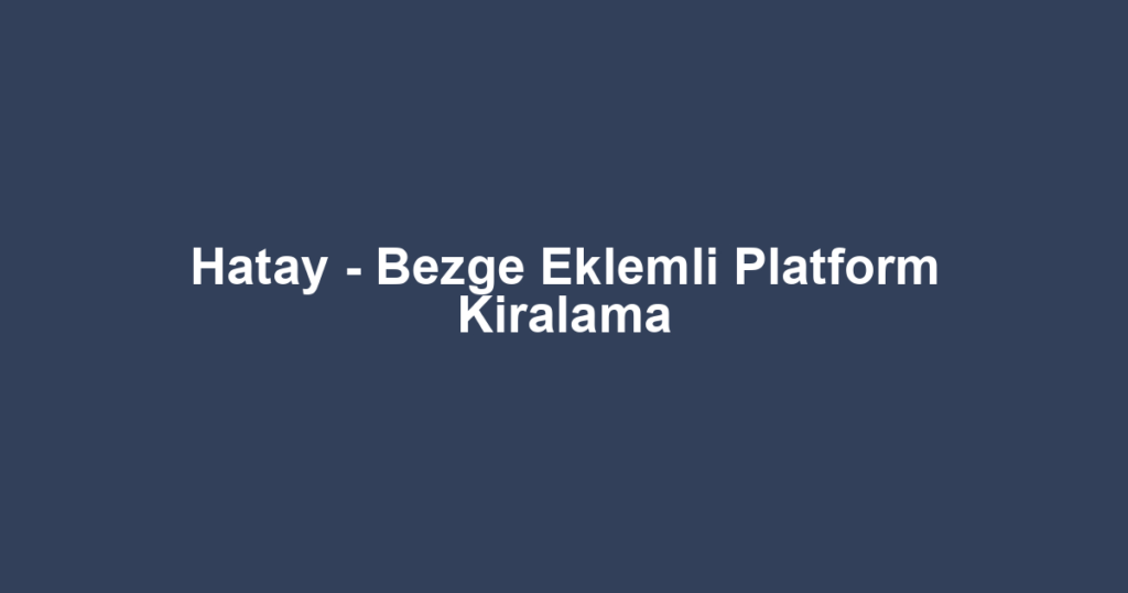 Hatay - Bezge Eklemli Platform Kiralama