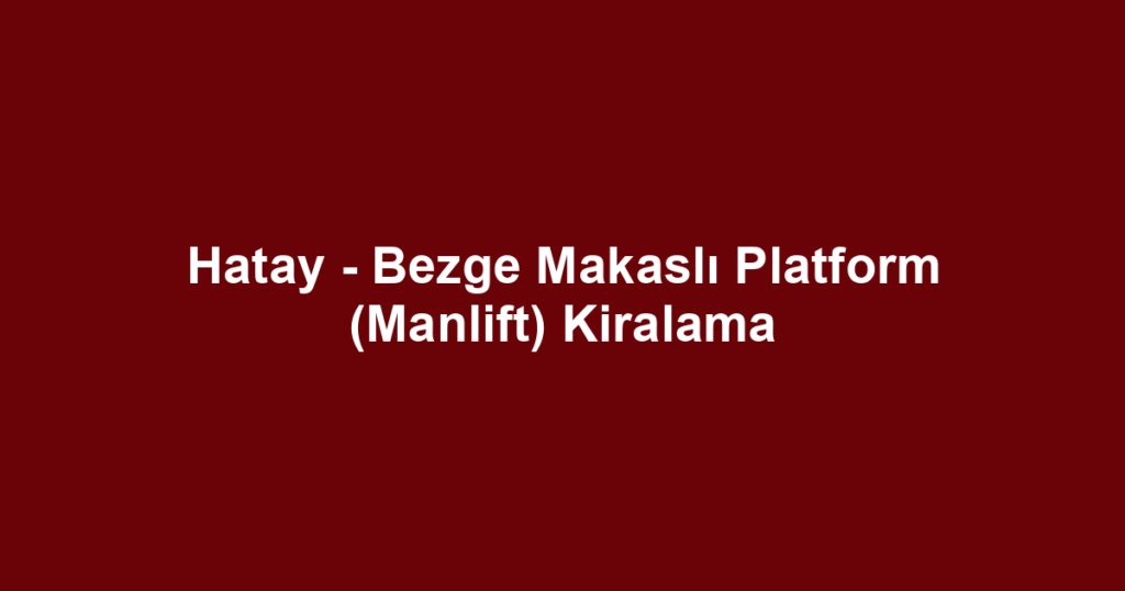 Hatay - Bezge Makaslı Platform (Manlift) Kiralama