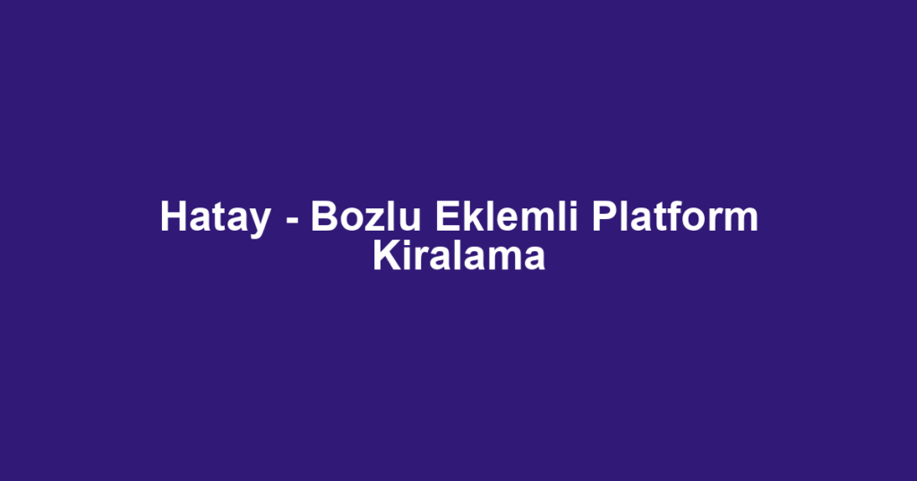 Hatay - Bozlu Eklemli Platform Kiralama