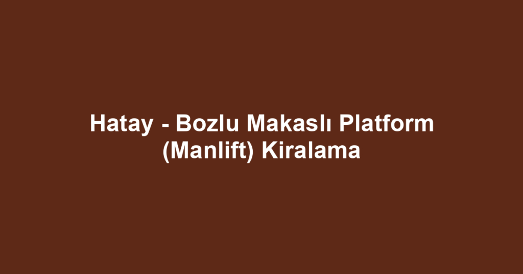 Hatay - Bozlu Makaslı Platform (Manlift) Kiralama