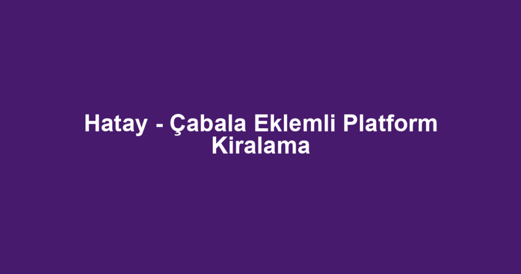 Hatay - Çabala Eklemli Platform Kiralama
