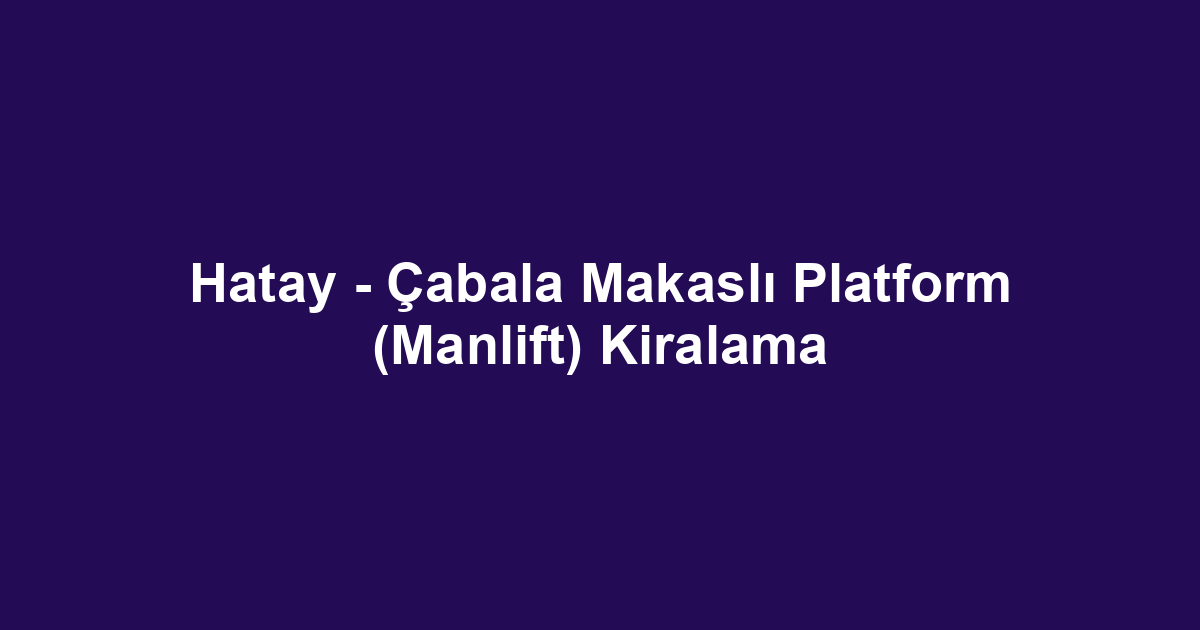 Hatay - Çabala Makaslı Platform (Manlift) Kiralama