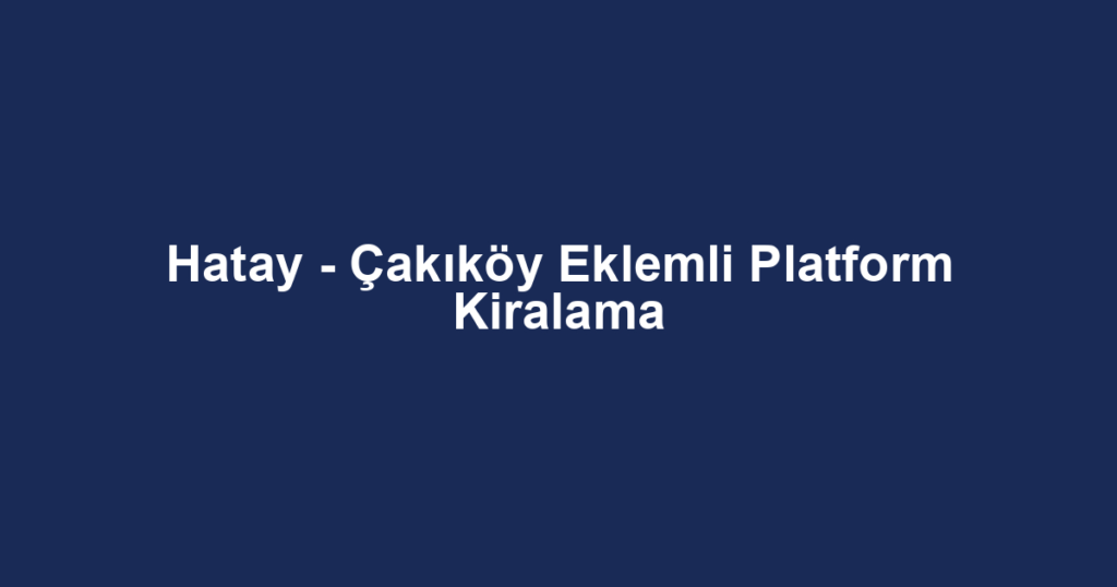 Hatay - Çakıköy Eklemli Platform Kiralama