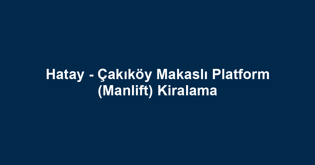 Hatay - Çakıköy Makaslı Platform (Manlift) Kiralama