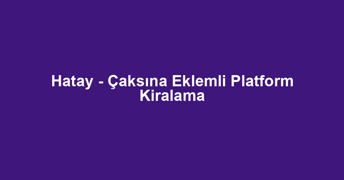 Hatay - Çaksına Eklemli Platform Kiralama