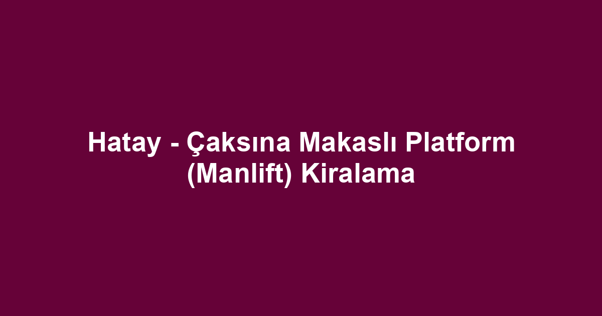 Hatay - Çaksına Makaslı Platform (Manlift) Kiralama