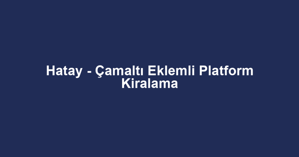 Hatay - Çamaltı Eklemli Platform Kiralama