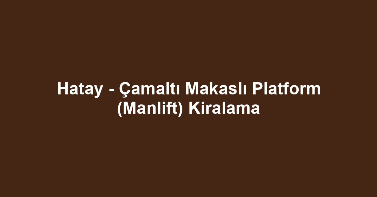 Hatay - Çamaltı Makaslı Platform (Manlift) Kiralama
