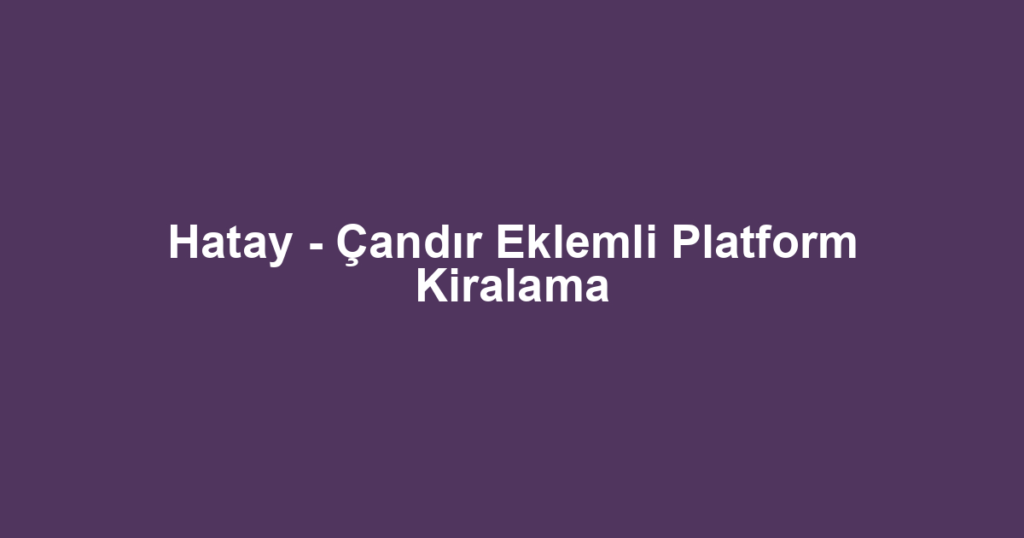 Hatay - Çandır Eklemli Platform Kiralama