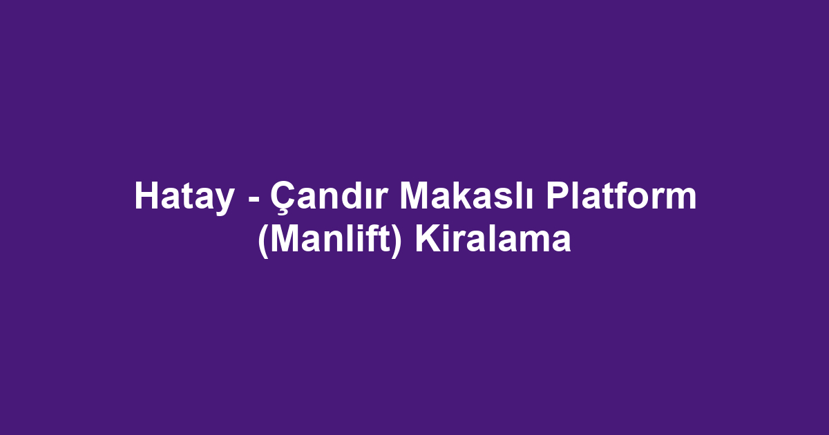 Hatay - Çandır Makaslı Platform (Manlift) Kiralama