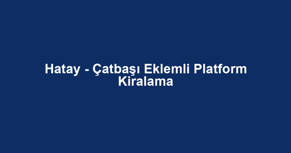 Hatay - Çatbaşı Eklemli Platform Kiralama