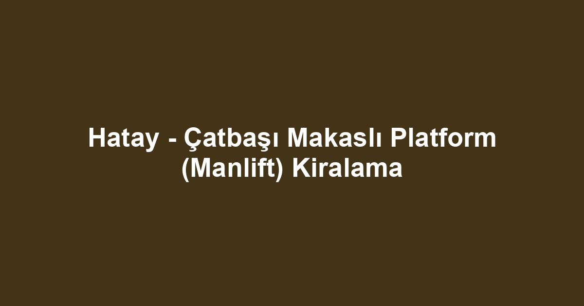 Hatay - Çatbaşı Makaslı Platform (Manlift) Kiralama