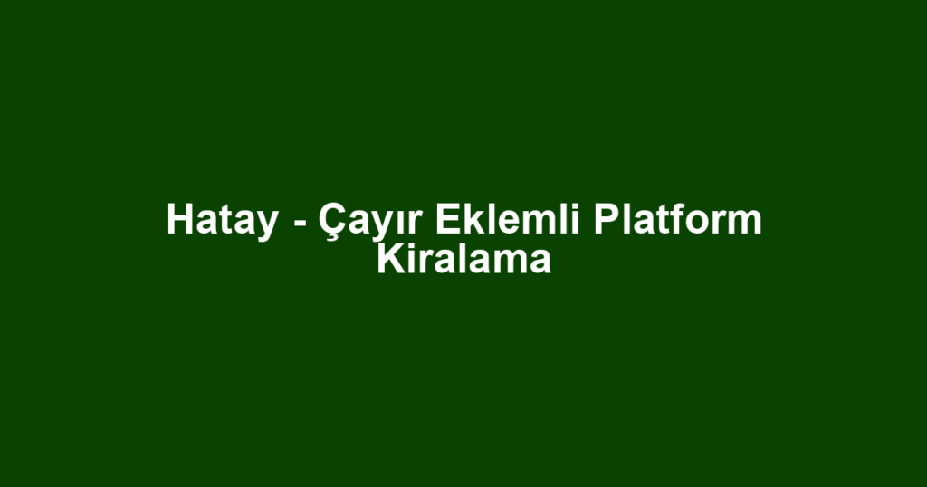 Hatay - Çayır Eklemli Platform Kiralama