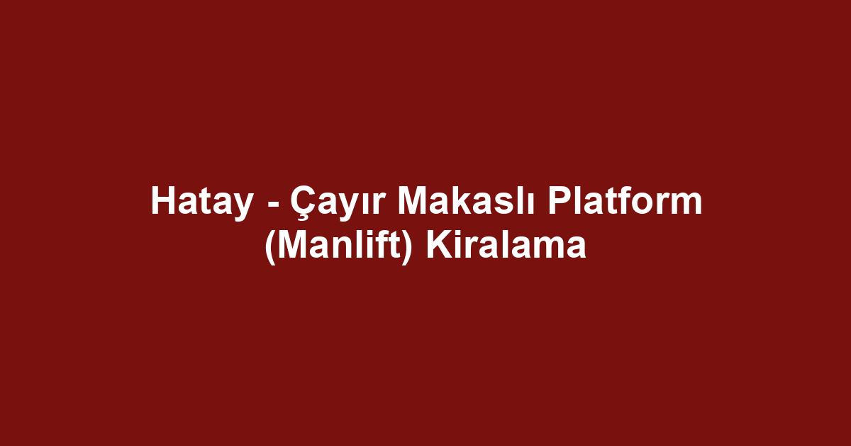 Hatay - Çayır Makaslı Platform (Manlift) Kiralama