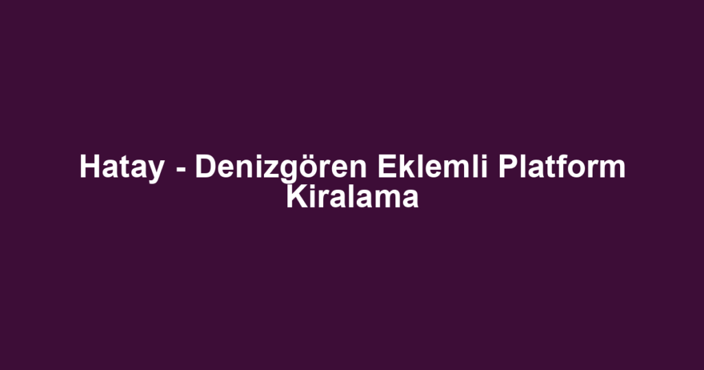 Hatay - Denizgören Eklemli Platform Kiralama