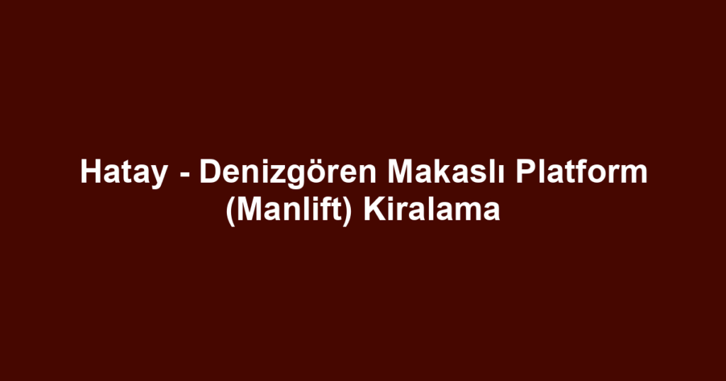 Hatay - Denizgören Makaslı Platform (Manlift) Kiralama