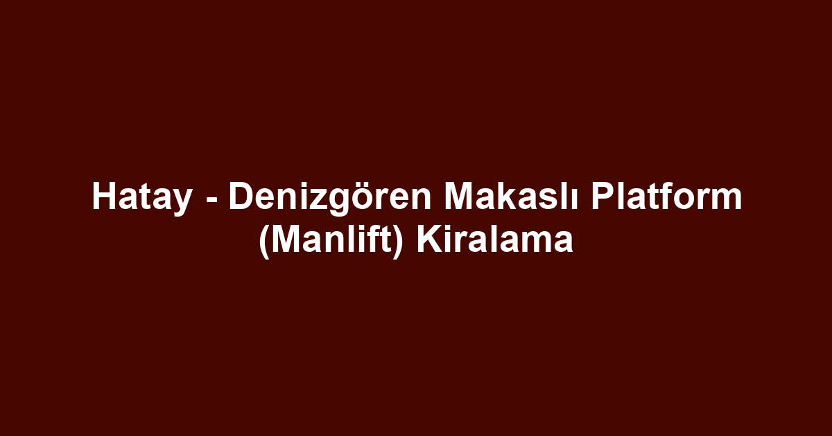 Hatay - Denizgören Makaslı Platform (Manlift) Kiralama