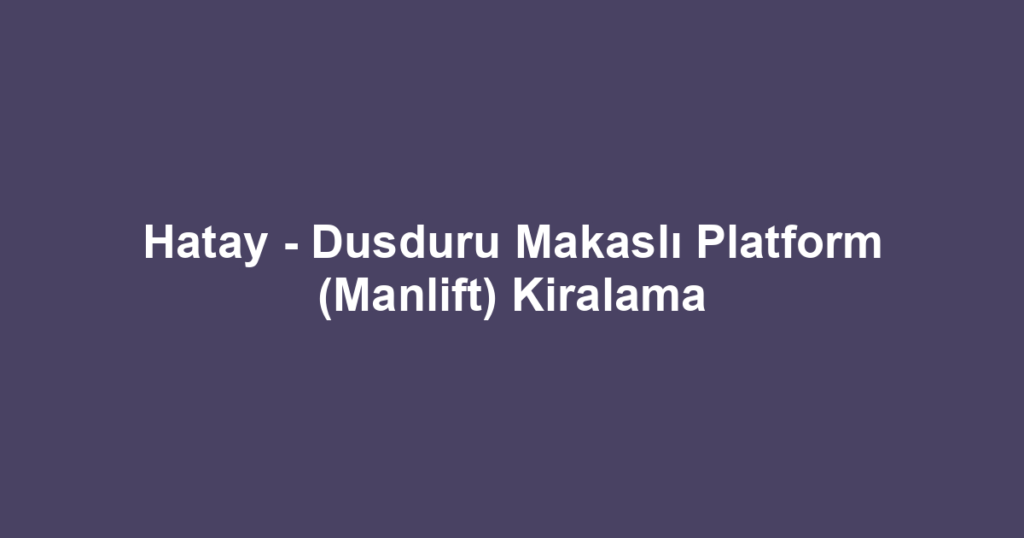 Hatay - Dusduru Makaslı Platform (Manlift) Kiralama