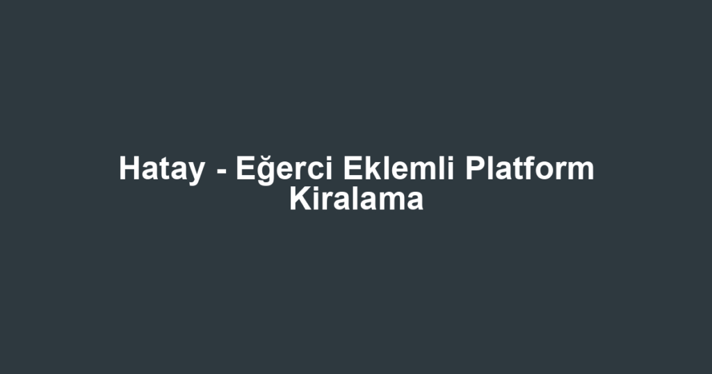 Hatay - Eğerci Eklemli Platform Kiralama
