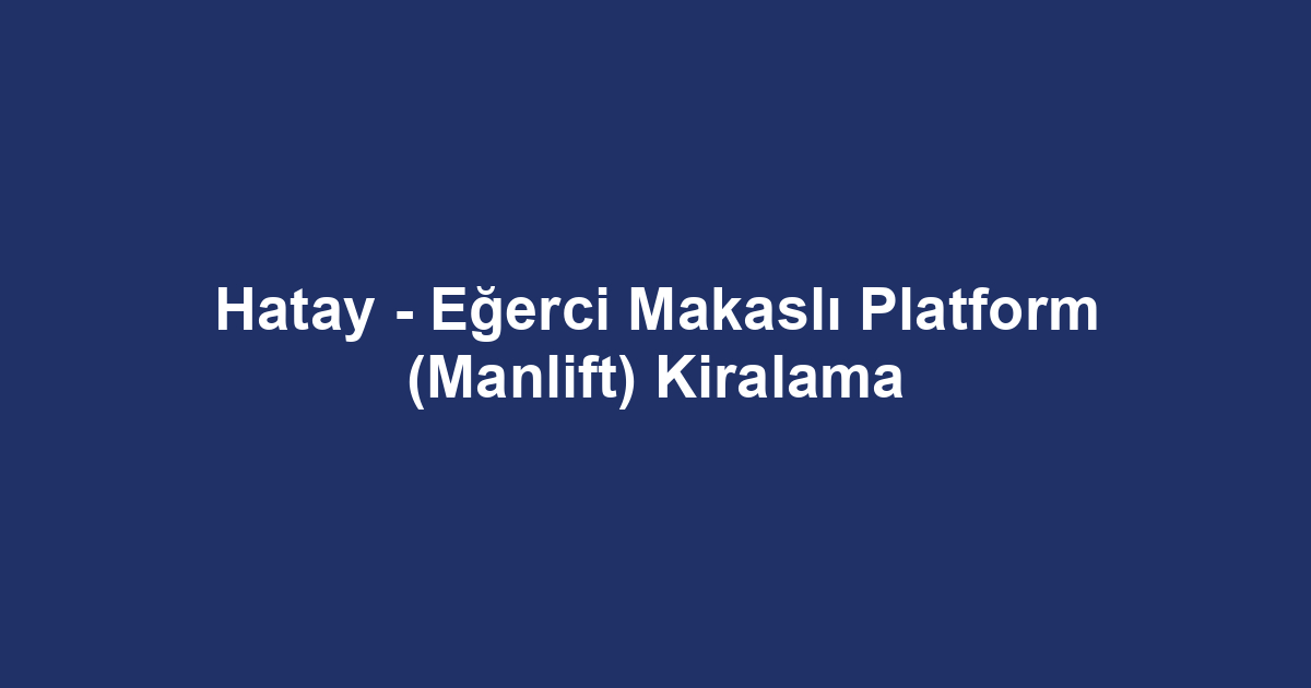 Hatay - Eğerci Makaslı Platform (Manlift) Kiralama