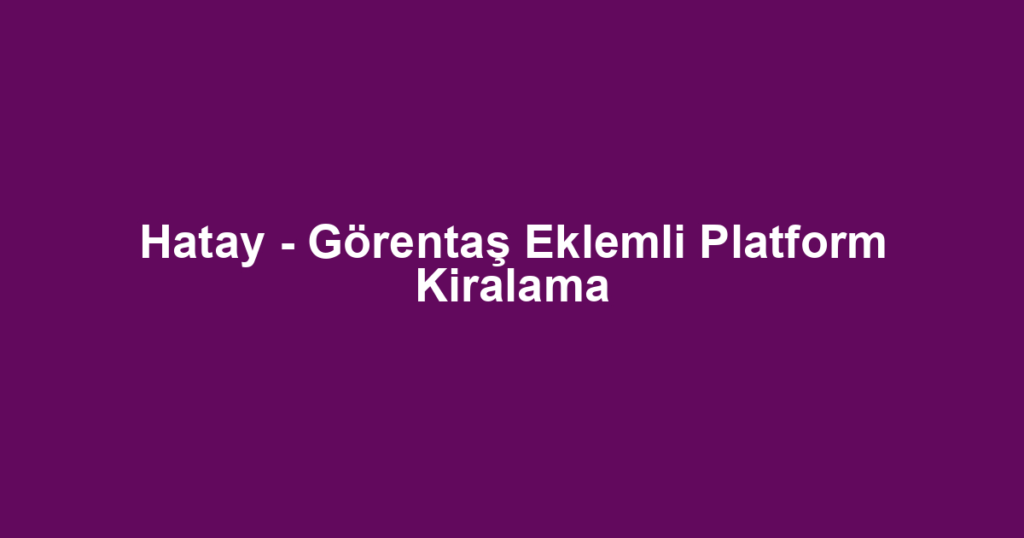 Hatay - Görentaş Eklemli Platform Kiralama
