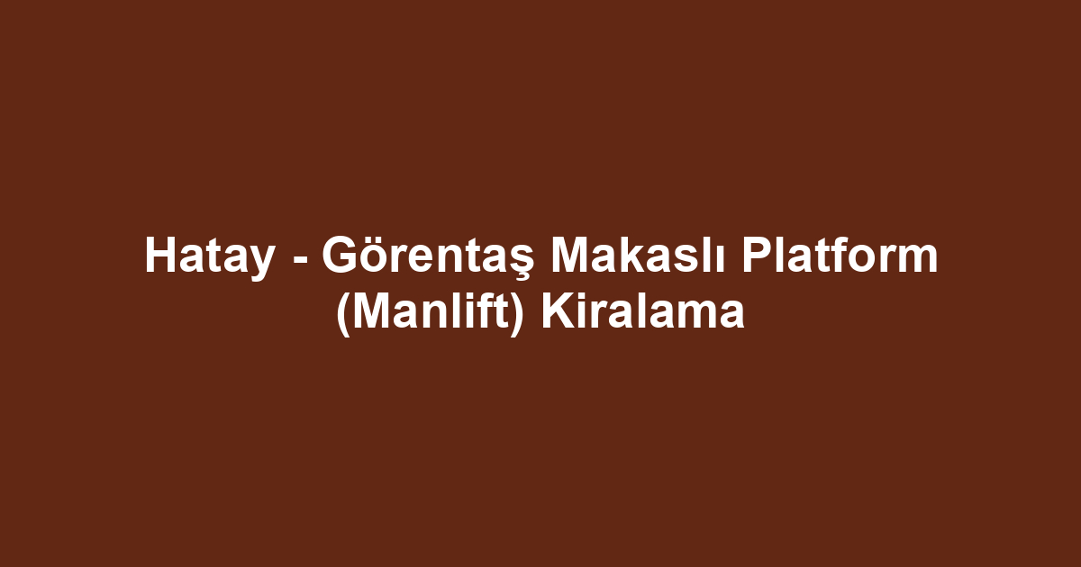 Hatay - Görentaş Makaslı Platform (Manlift) Kiralama