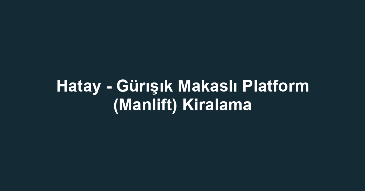 Hatay - Gürışık Makaslı Platform (Manlift) Kiralama