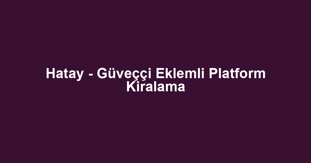 Hatay - Güveççi Eklemli Platform Kiralama