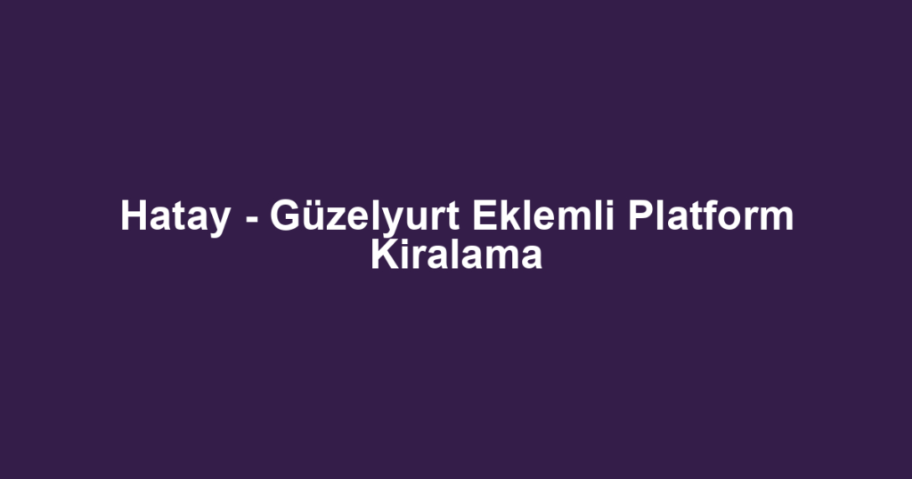 Hatay - Güzelyurt Eklemli Platform Kiralama