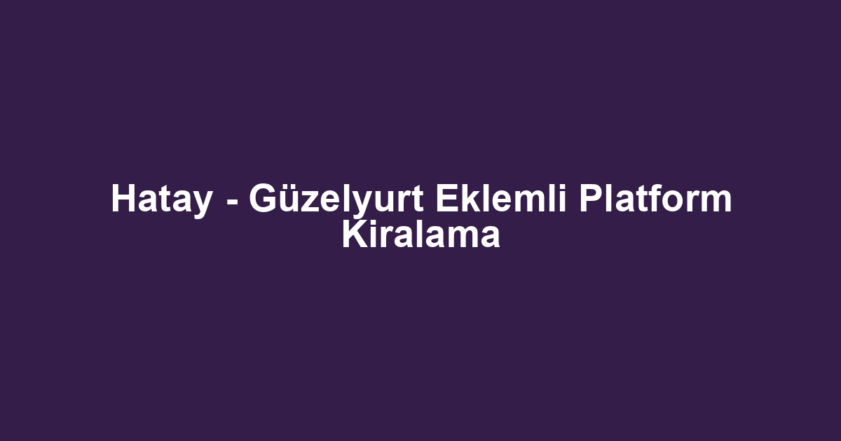 Hatay - Güzelyurt Eklemli Platform Kiralama