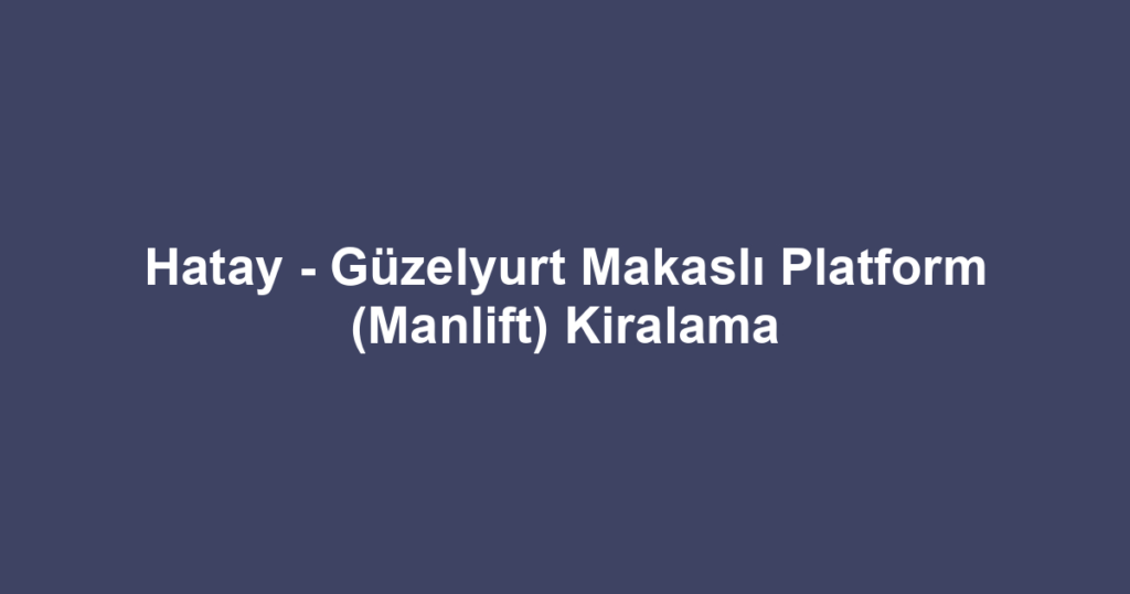 Hatay - Güzelyurt Makaslı Platform (Manlift) Kiralama