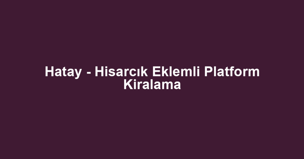 Hatay - Hisarcık Eklemli Platform Kiralama