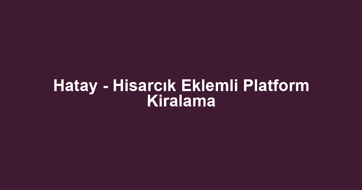 Hatay - Hisarcık Eklemli Platform Kiralama