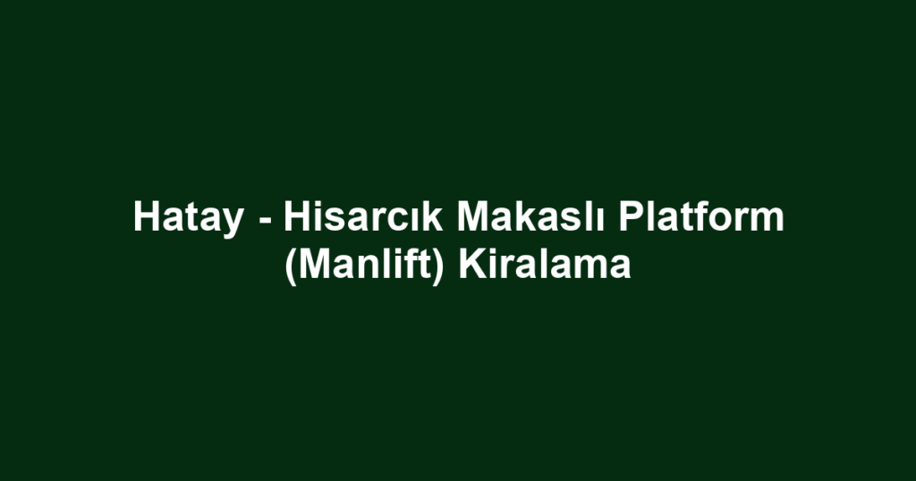 Hatay - Hisarcık Makaslı Platform (Manlift) Kiralama