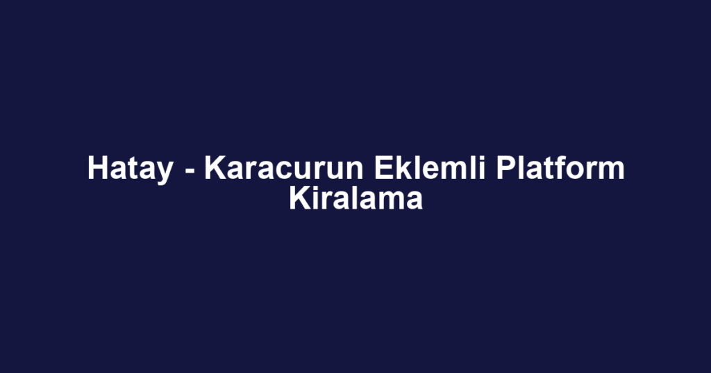 Hatay - Karacurun Eklemli Platform Kiralama