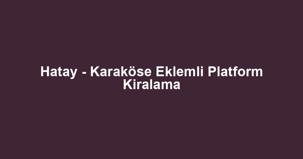 Hatay - Karaköse Eklemli Platform Kiralama